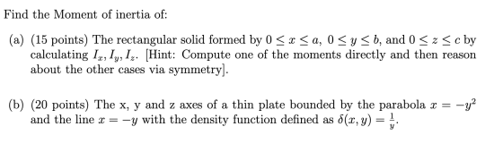 Find the Moment of inertia of: (a) (15 points) The rectangular solid formed by 0 < x <a, 0 <y <b, and 0 <z 5c by calculating