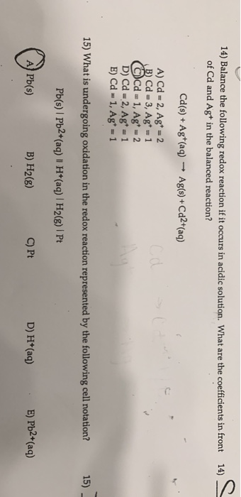 14) Balance the following redox reaction if it occurs in acidic solution. What are the coefficients in front of Cd and Agt in