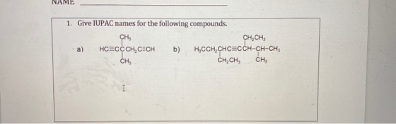 NAME 1. Give IUPAC names for the following compounds. CH, CH.CH a) HC=CCCH,CECH b) H.CCH,CHCECCH-CH-CH, CH, CH,CH, CH