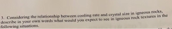 3. Considering the relationship between cooling rate and crystal size in igneous rocks, describe in your own words what would