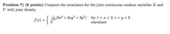Problem 7) (6 points) Compute the covariance for the joint continuous random variables X and Y with joint density (3x2 + 2xy