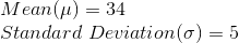 \\Mean (\mu)= 34 \\Standard\;Deviation (\sigma)= 5
