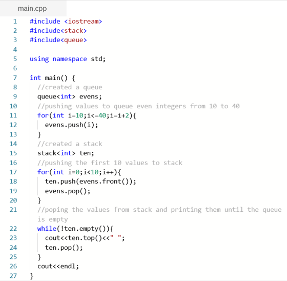 main.cpp 1 #include <iostream> 2. #include<stack> 3 #include<queue> 4 using namespace std; 5 6 int main() { //created a queue