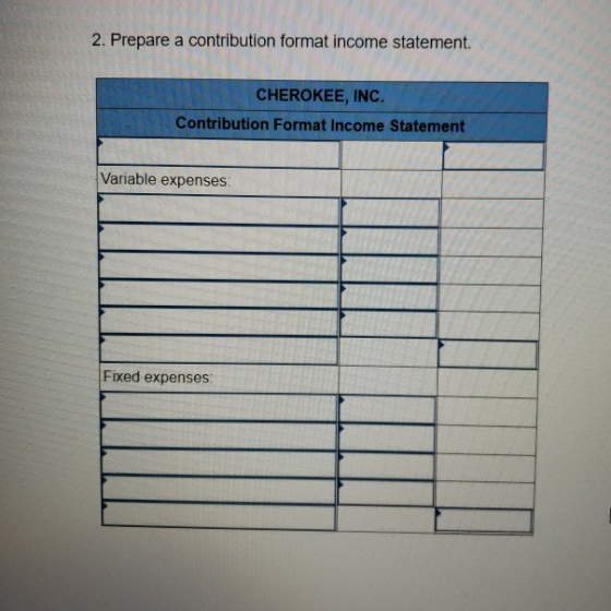 2. Prepare a contribution format income statement. CHEROKEE, INC. Contribution Format Income Statement Variable expenses Fixed expenses