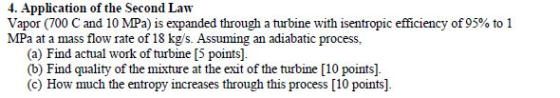 4. Application of the Second Law Vapor (700 C and 10 MPa) is expanded through a turbine with isentropic efficiency of 95% to