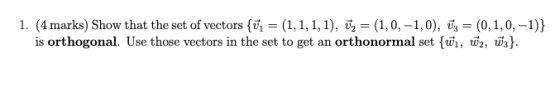 1. (4 marks) Show that the set of vectors {ū = (1,1,1,1), űz = (1,0, -1,0), vz = (0,1,0, -1)} is orthogonal. Use those vector