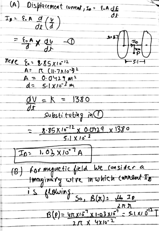 (A) Displacement current, Ion > fod de I = E. A d dt at fa 1227 & Ax du = EA dt nere &= 8.8501012 A: R (1.7x10-12 A = 0.0429