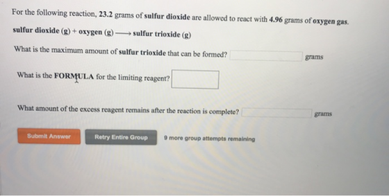 For the following reaction, 23.2 grams of sulfur dioxide are allowed to react with 4.96 grams of oxygen gas. sulfur dioxide (