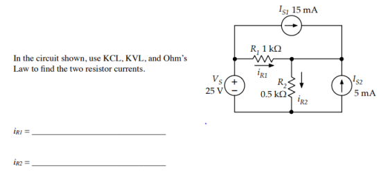 Is1 15 mA R. 1ΚΩ In the circuit shown, use KCL, KVL, and Ohms Law to find the two resistor currents R1 R2 K. S2 25 V 0.5 kΩ 5 mA iR2 1R2 =