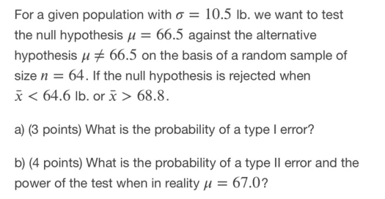 For a given population with o = 10.5 lb. we want to test the null hypothesis j = 66.5 against the alternative hypothesis u #