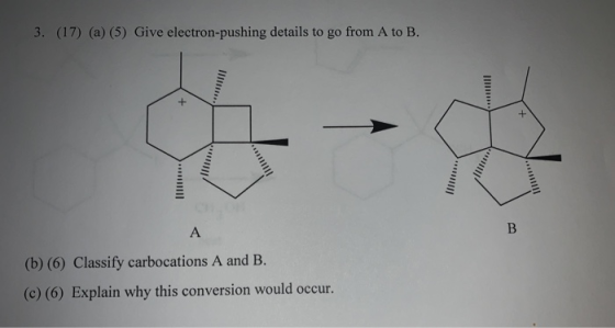 3. (17) (a) (5) Give electron-pushing details to go from A to B. + A В (b) (6) Classify carbocations A and B. (c) (6) Explain