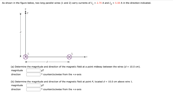As shown in the figure below, two long parallel wires (1 and 2) carry currents of 11 = 2.70 A and I2 = 5.50 A in the directio