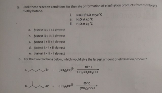 Rank these reaction conditions for the rate of formation of elimination products from 2-Chloro-3- 5. methylbutane. i. NaOH/H,