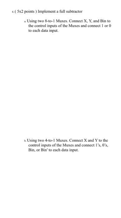 4.( 5x2 points ) Implement a full subtractor a. Using two 8-to-1 Muxes. Connect X, Y, and Bin to the control inputs of the Mu