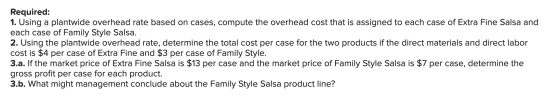 Required: 1. Using a plantwide overhead rate based on cases, compute the overhead cost that is assigned to each case of Extra