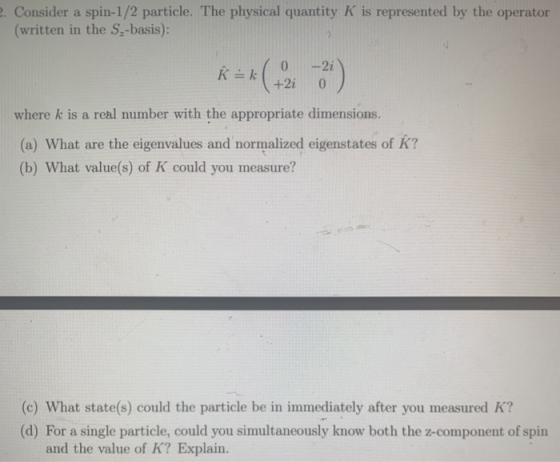 2. Consider a spin-1/2 particle. The physical quantity K is represented by the operator (written in the S-basis): k=ko –2i) *