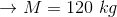 \rightarrow M=120\ kg