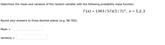 Determine the mean and variance of the random variable with the following probability mass function. f (x) (343/57) (1/7)*, x