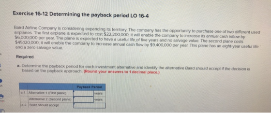 Exercise 16-12 Determining the payback period LO 16.4 Baird Airline Company is considering expanding its territory. The compa