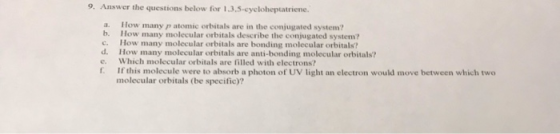 9. Answer the questions below for 1.3.5-cycloheptatriene. a. How many ratomie orbitals are in the conjugated system? b. How m