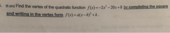 the vertex of the quadratic function f(x)=-2x? - 20x+8 by completing the square and writing in the vertex form f(x) = a(x-h)+