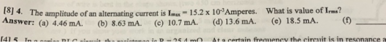 What is value of Irms? (f) The amplitude of an alternating current is Imax 15.2 x 103 Amperes. (b) 8.63 mA. o 4 Answer: (a) 4