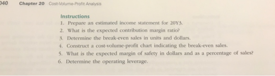040 Chapter 20 Cost-Volume-Profit Analysis Instructions 1. Prepare an estimated income statement for 20Y3. 2. What is the exp