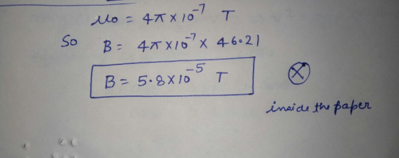 So No = 4TX 107 T B- 45X10 X 46.21 (B= 5.8x105 T o inside the paper