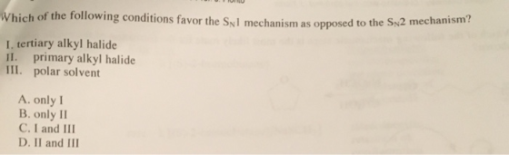 0 IUINU nations favor the Snl mechanism as opposed to the Sn2 mechanism? I. tertiary alkyl halide II. primary alkyl halide II
