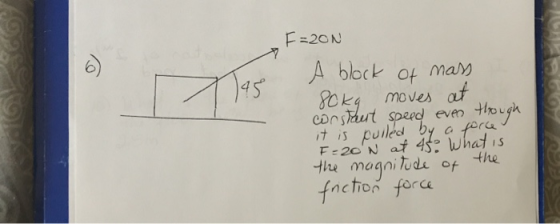 F=20N A block of marM moves at Consaut speed even puiled by & fora F-20 N at 45 what is it is the the magni tude of fnction f