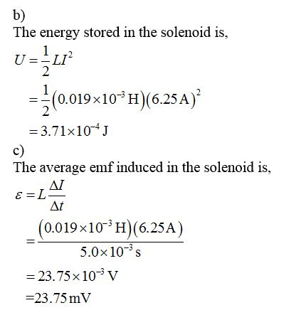 The energy stored in the solenoid is, = -(0.019x10ʻH)(6.25 A) = 3.71x10+J c) The average emf induced in the solenoid is, E=L4