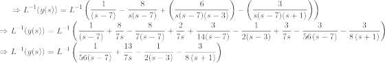 \Rightarrow L^{-1}(y(s)) = L^{-1}\left (\frac{1}{(s - 7)} - \frac{8}{s(s - 7)} + \left ( \frac{6}{s(s - 7)(s-3)} \right ) - \left ( \frac{3}{s(s - 7)(s+1)} \right ) \right )\\ \Rightarrow L^{-1}(y(s)) = L^{-1}\left (\frac{1}{(s - 7)} + \frac{8}{7s}-\frac{8}{7(s-7)} + \frac{2}{7s} + \frac{3}{14(s-7)} - \frac{1}{2(s-3)} + \frac{3}{7s}-\frac{3}{56\left(s-7\right)}-\frac{3}{8\left(s+1\right)} \right )\\ \Rightarrow L^{-1}(y(s)) = L^{-1}\left (\frac{1}{56(s - 7)} + \frac{13}{7s} - \frac{1}{2(s-3)} -\frac{3}{8\left(s+1\right)} \right )\\
