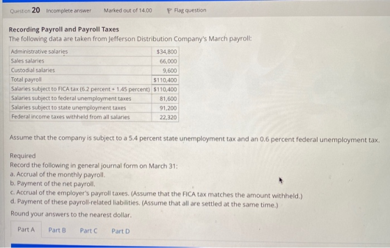 Question 20 Incomplete answer Marked out of 14.00 P Flag question Recording Payroll and Payroll Taxes The following data are