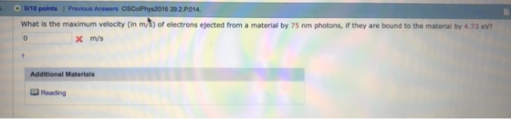 0/10 points ! Previous Answers 16 29.2.P014. What is the maximum velocity (in m/s) of electrons ejected from a material by 75