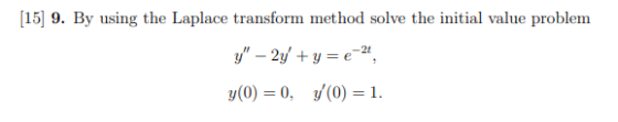 [15] 9. By using the Laplace transform method solve the initial value problem y - 2y + y = -2 y(0) = 0, 7(0) = 1.