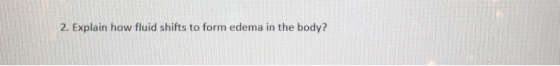 2. Explain how fluid shifts to form edema in the body?