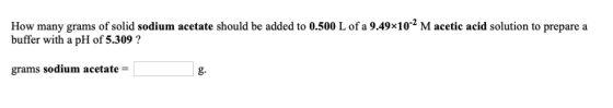 How many grams of solid sodium acetate should be added to 0.500 L of a 9.49x10-2 M acetic acid solution to prepare a buffer w