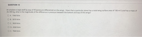 QUESTION 13 An airplane is kept aloft by way of lift (pressure differential) on the wings. Given that a particular plane has
