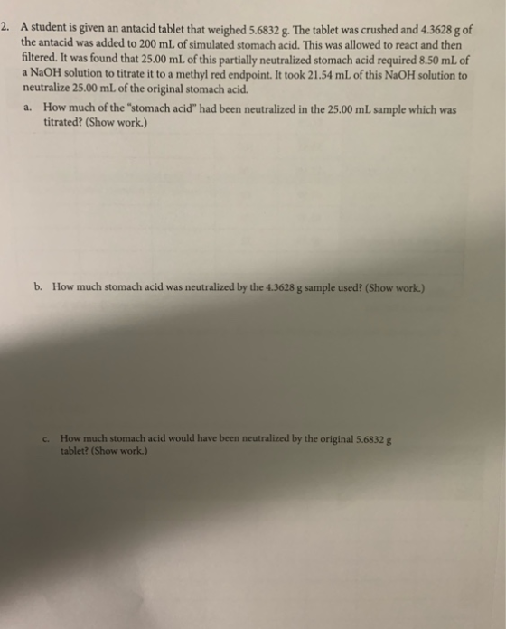 2. A student is given an antacid tablet that weighed 5.6832 g. The tablet was crushed and 4.3628 g of the antacid was added t