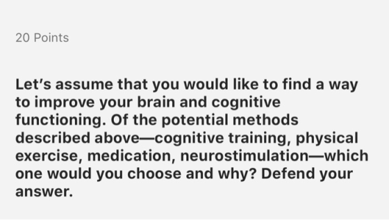 20 Points Lets assume that you would like to find a way to improve your brain and cognitive functioning. Of the potential me