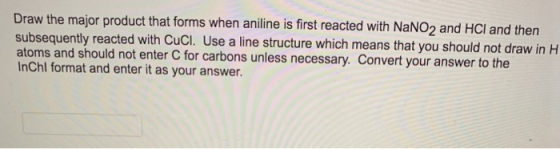Draw the major product that forms when aniline is first reacted with NaNO2 and HCl and then subsequently reacted with CuCl. U