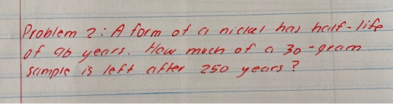 Problem 2: A form of a nickel has hellf-life of aib years. How much of a 30-gram simple is left cifter 250 years ?