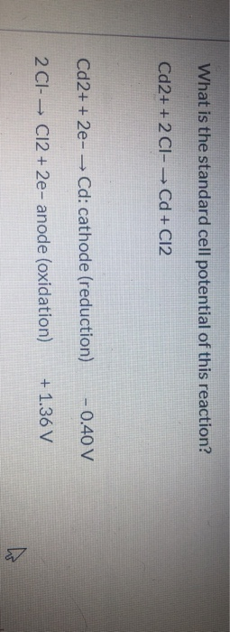 What is the standard cell potential of this reaction? Cd2+ + 2 CI-Cd + C12 Cd2+ + 2e- → Cd: cathode (reduction) - 0.40 V 2 CI