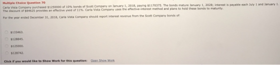 Multiple Choice Question 70 Carla Vista Company purchased $1250000 of 10% bonds of Scott Company on January 1, 2018, paying $