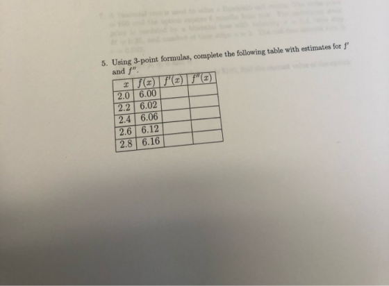 5. Using 3-point formulas, complete the following table with estimates for f and f. f(x)| f(x) | S(x) 2.0 6.00 2.2 6.02 2