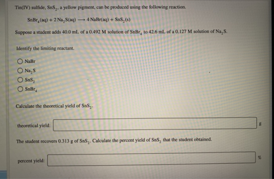 Tin(IV) sulfide, Sns,, a yellow pigment, can be produced using the following reaction. SnBr.(aq) + 2 Na, S(aq) - 4 NaBr(aq) +