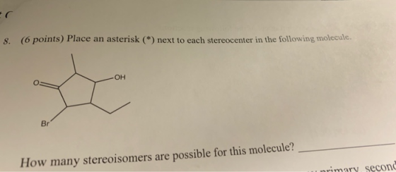 (6 points) Place an asterisk (*) next to each stereocenter in the following molecule. 8. OH Br How many stereoisomers are pos