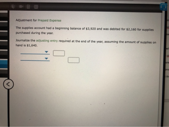 Adjustment for Prepaid Expense The supplies account had a beginning balance of $3,920 and was debited for $2,160 for supplies