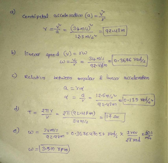 a) Centi pctal accele sation (a) v 12-Sls b) linear speed (V)= 92.48 Relatin betuveey ular & liear aceleratton e) c = 34m/s