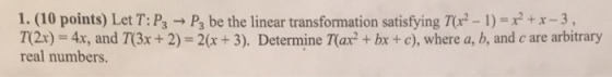 1. (10 points) Let T:P3 → P3 be the linear transformation satisfying T(x2 - 1) = x2 + x-3, T(2x) = 4x, and T(3x + 2) = 2(x +